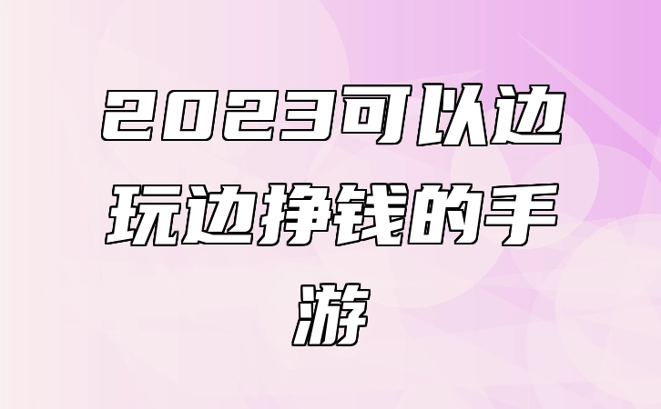 2023可以边玩边挣钱的手游