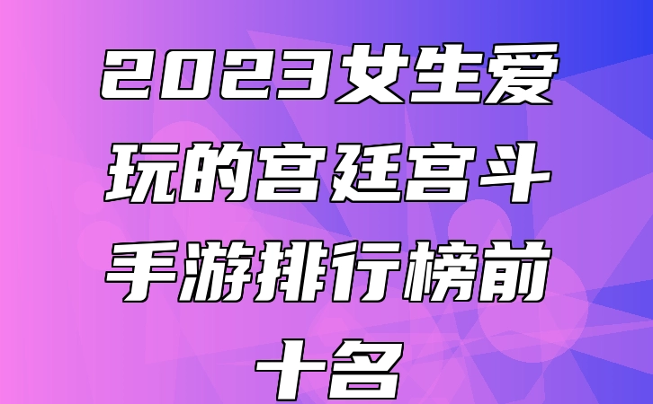 2023女生爱玩的宫廷宫斗手游排行榜前十名