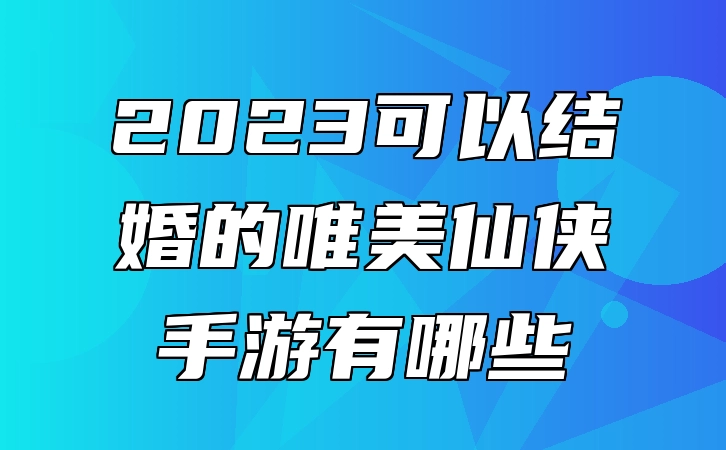 2023可以结婚的唯美仙侠手游有哪些