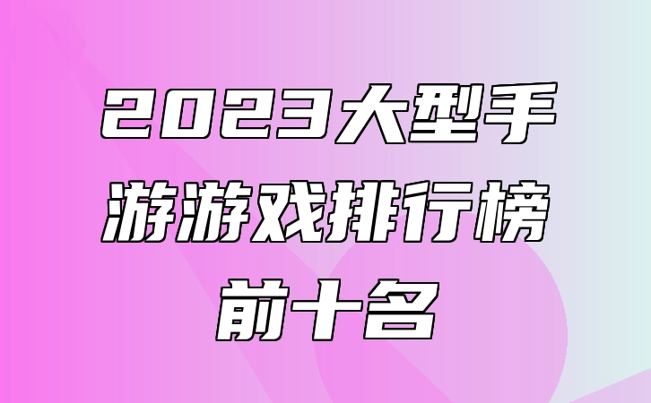 2023大型手游游戏排行榜前十名