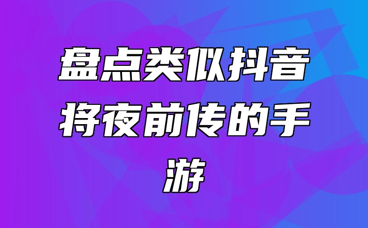 盘点类似抖音将夜前传的手游
