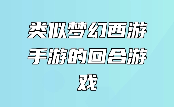 盘点类似梦幻西游手游的回合游戏 