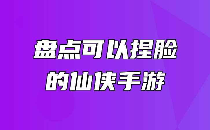 盘点可以捏脸的仙侠手游