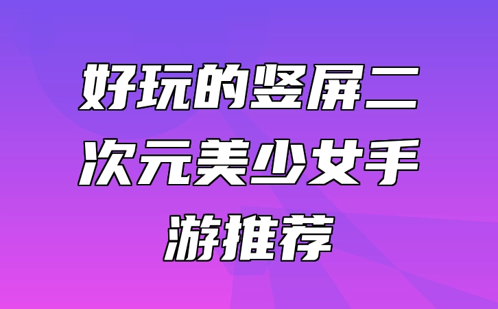 好玩的竖屏二次元美少女手游推荐