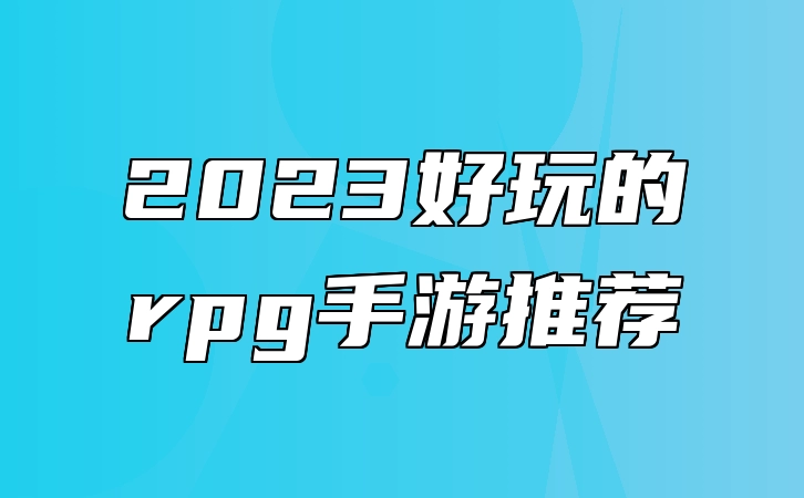 2023好玩的rpg手游推荐